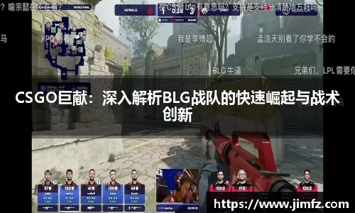 CSGO巨献：深入解析BLG战队的快速崛起与战术创新